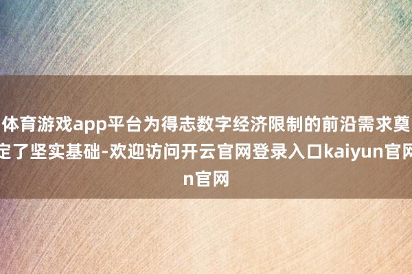 体育游戏app平台为得志数字经济限制的前沿需求奠定了坚实基础-欢迎访问开云官网登录入口kaiyun官网