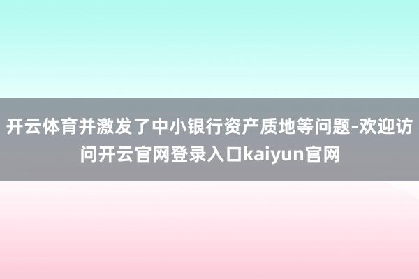 开云体育并激发了中小银行资产质地等问题-欢迎访问开云官网登录入口kaiyun官网
