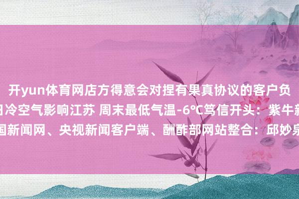 开yun体育网店方得意会对捏有果真协议的客户负责到底笃信26日-28日冷空气影响江苏 周末最低气温-