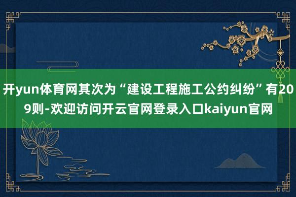 开yun体育网其次为“建设工程施工公约纠纷”有209则-欢迎访问开云官网登录入口kaiyun官网