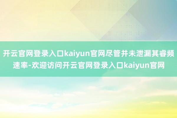 开云官网登录入口kaiyun官网尽管并未泄漏其睿频速率-欢迎访问开云官网登录入口kaiyun官网