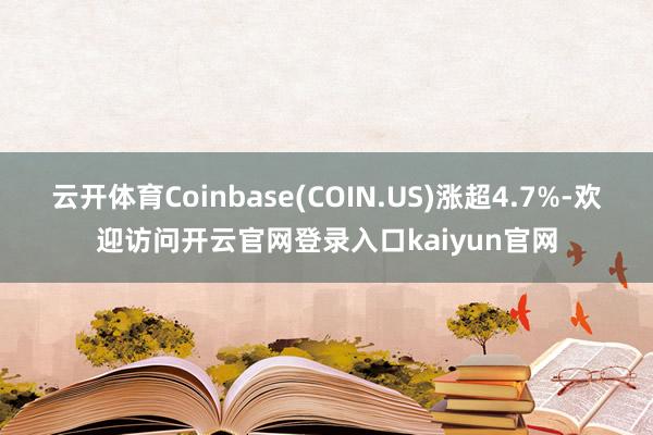 云开体育Coinbase(COIN.US)涨超4.7%-欢迎访问开云官网登录入口kaiyun官网