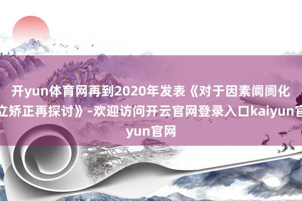 开yun体育网再到2020年发表《对于因素阛阓化竖立矫正再探讨》-欢迎访问开云官网登录入口kaiyun官网
