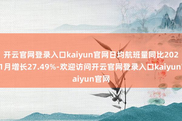 开云官网登录入口kaiyun官网日均航班量同比2024年1月增长27.49%-欢迎访问开云官网登录入