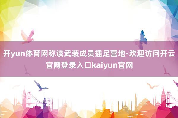 开yun体育网称该武装成员插足营地-欢迎访问开云官网登录入口kaiyun官网