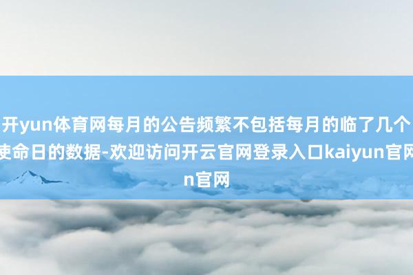 开yun体育网每月的公告频繁不包括每月的临了几个使命日的数据-欢迎访问开云官网登录入口kaiyun官