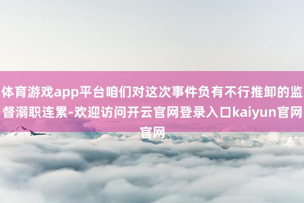 体育游戏app平台咱们对这次事件负有不行推卸的监督溺职连累-欢迎访问开云官网登录入口kaiyun官网