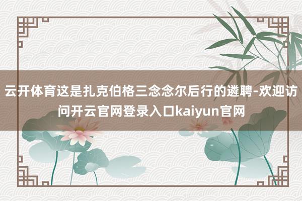 云开体育这是扎克伯格三念念尔后行的遴聘-欢迎访问开云官网登录入口kaiyun官网