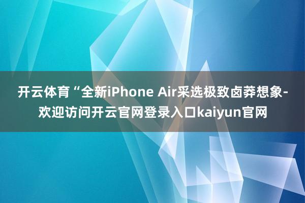 开云体育“全新iPhone Air采选极致卤莽想象-欢迎访问开云官网登录入口kaiyun官网