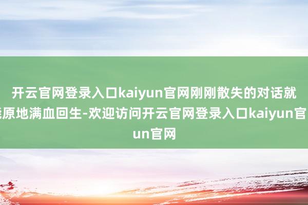 开云官网登录入口kaiyun官网刚刚散失的对话就能原地满血回生-欢迎访问开云官网登录入口kaiyun官网
