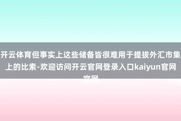 开云体育但事实上这些储备皆很难用于提拔外汇市集上的比索-欢迎访问开云官网登录入口kaiyun官网