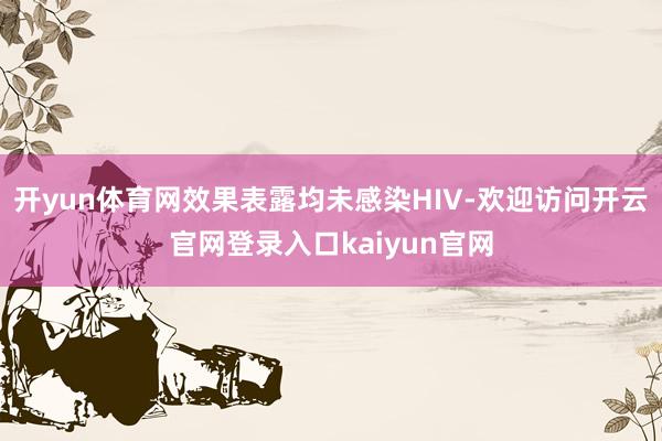 开yun体育网效果表露均未感染HIV-欢迎访问开云官网登录入口kaiyun官网