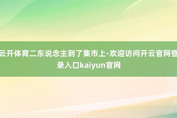 云开体育二东说念主到了集市上-欢迎访问开云官网登录入口kaiyun官网