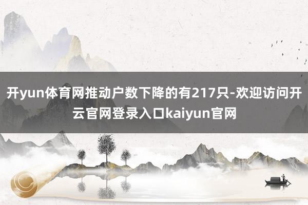 开yun体育网推动户数下降的有217只-欢迎访问开云官网登录入口kaiyun官网