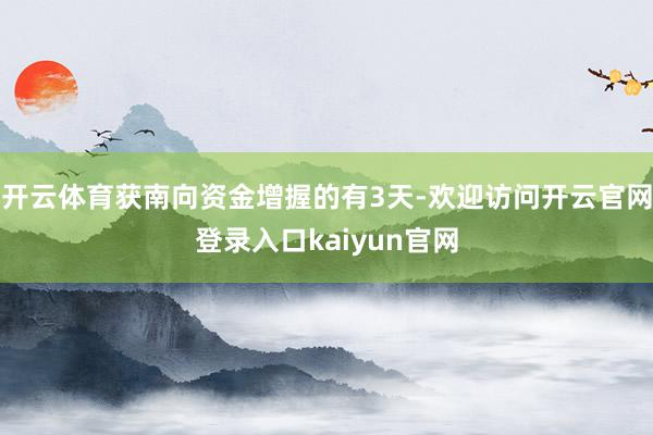 开云体育获南向资金增握的有3天-欢迎访问开云官网登录入口kaiyun官网