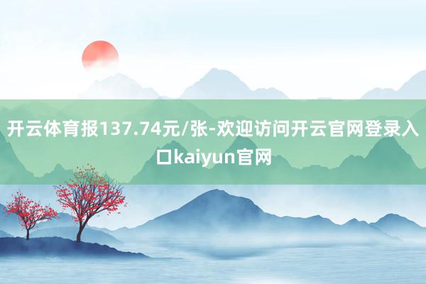 开云体育报137.74元/张-欢迎访问开云官网登录入口kaiyun官网