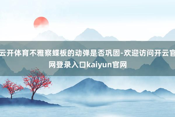 云开体育不雅察蝶板的动弹是否巩固-欢迎访问开云官网登录入口kaiyun官网