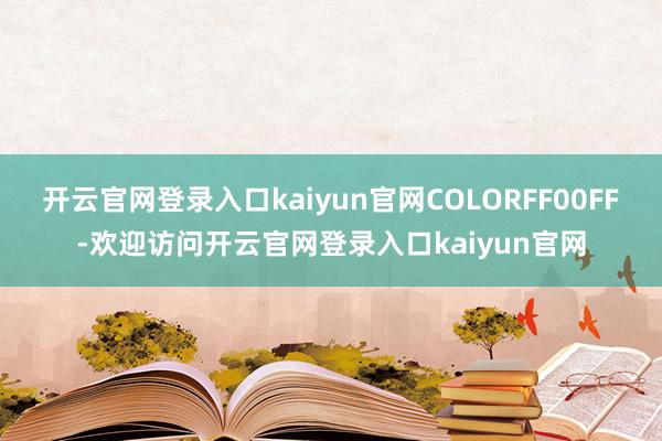 开云官网登录入口kaiyun官网COLORFF00FF-欢迎访问开云官网登录入口kaiyun官网