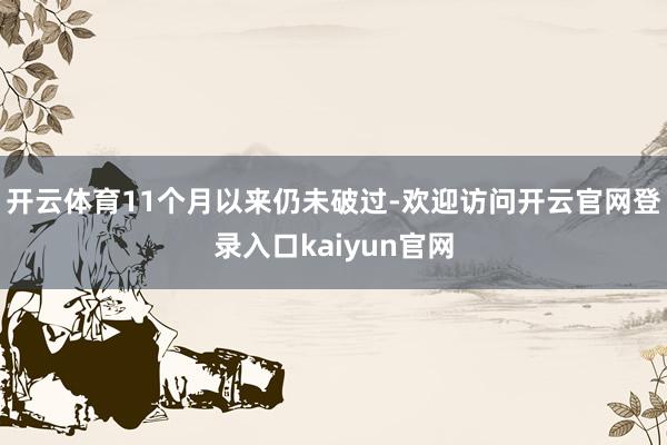 开云体育11个月以来仍未破过-欢迎访问开云官网登录入口kaiyun官网