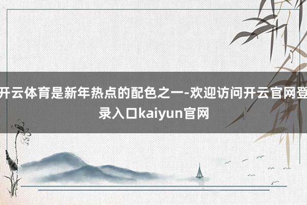 开云体育是新年热点的配色之一-欢迎访问开云官网登录入口kaiyun官网