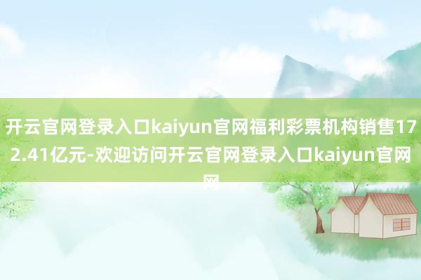 开云官网登录入口kaiyun官网福利彩票机构销售172.41亿元-欢迎访问开云官网登录入口kaiyu