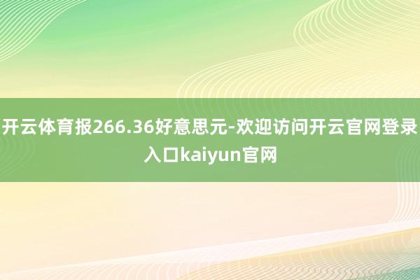 开云体育报266.36好意思元-欢迎访问开云官网登录入口kaiyun官网