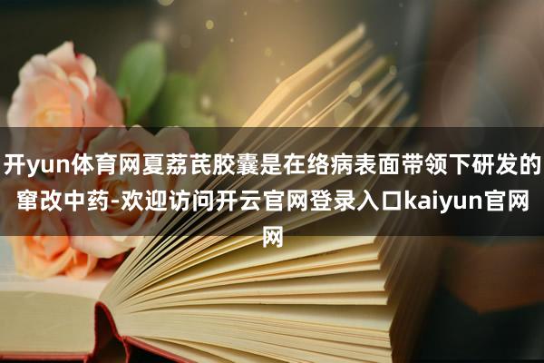 开yun体育网夏荔芪胶囊是在络病表面带领下研发的窜改中药-欢迎访问开云官网登录入口kaiyun官网