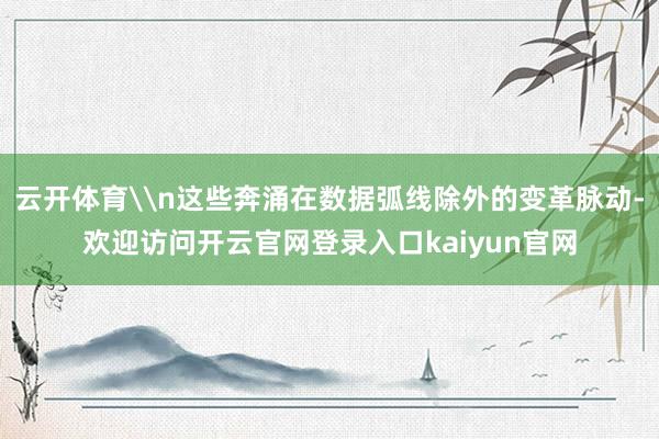 云开体育\n这些奔涌在数据弧线除外的变革脉动-欢迎访问开云官网登录入口kaiyun官网