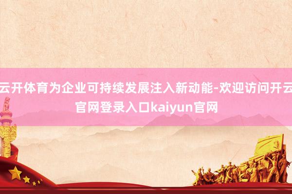 云开体育为企业可持续发展注入新动能-欢迎访问开云官网登录入口kaiyun官网