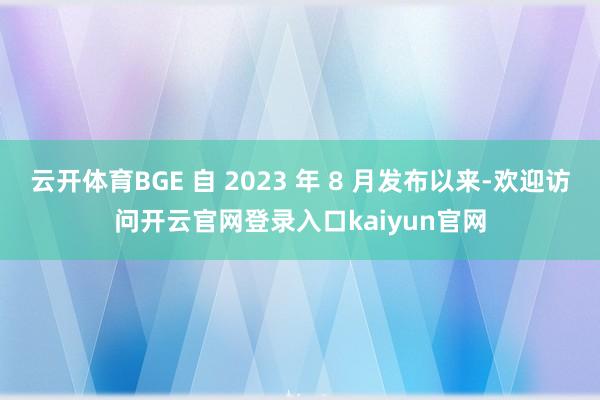 云开体育BGE 自 2023 年 8 月发布以来-欢迎访问开云官网登录入口kaiyun官网