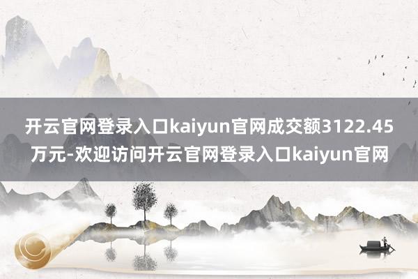 开云官网登录入口kaiyun官网成交额3122.45万元-欢迎访问开云官网登录入口kaiyun官网